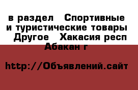  в раздел : Спортивные и туристические товары » Другое . Хакасия респ.,Абакан г.